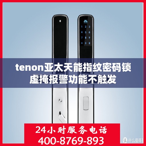 tenon亚太天能指纹密码锁虚掩报警功能不触发