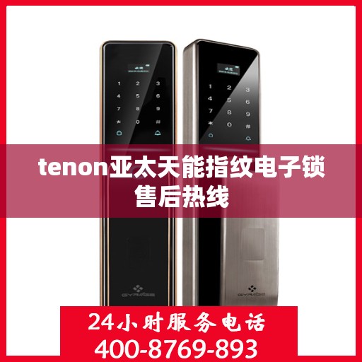 tenon亚太天能指纹电子锁售后热线