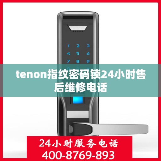 tenon指纹密码锁24小时售后维修电话