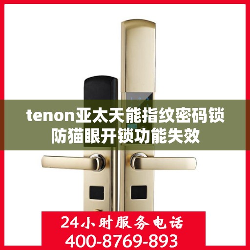 tenon亚太天能指纹密码锁防猫眼开锁功能失效