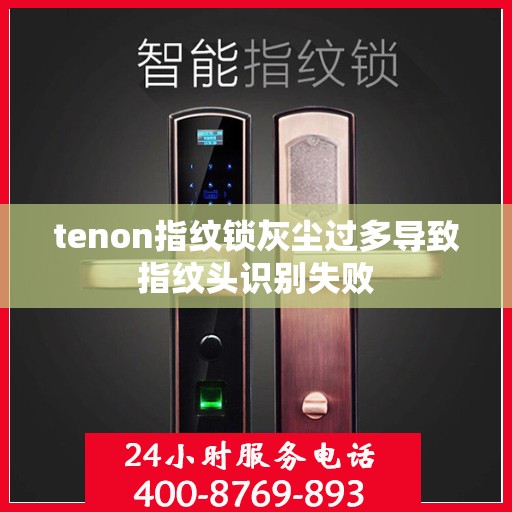 tenon指纹锁灰尘过多导致指纹头识别失败