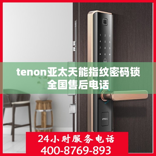 tenon亚太天能指纹密码锁全国售后电话