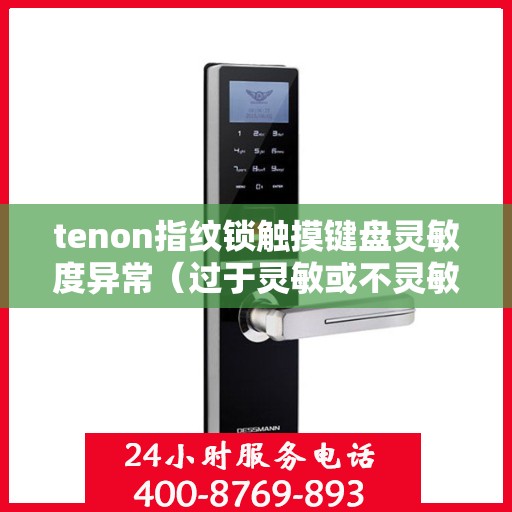 tenon指纹锁触摸键盘灵敏度异常（过于灵敏或不灵敏）