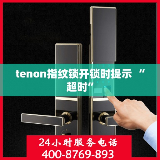 tenon指纹锁开锁时提示 “超时”
