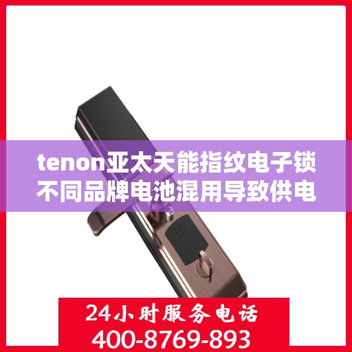 tenon亚太天能指纹电子锁不同品牌电池混用导致供电异常