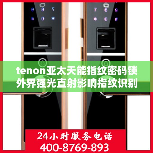 tenon亚太天能指纹密码锁外界强光直射影响指纹识别