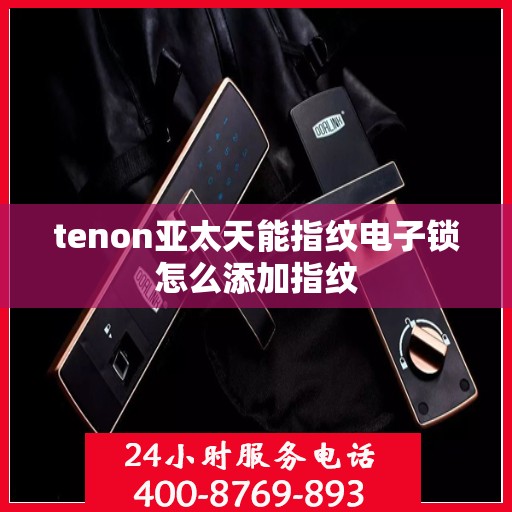 tenon亚太天能指纹电子锁怎么添加指纹