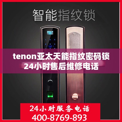tenon亚太天能指纹密码锁24小时售后维修电话