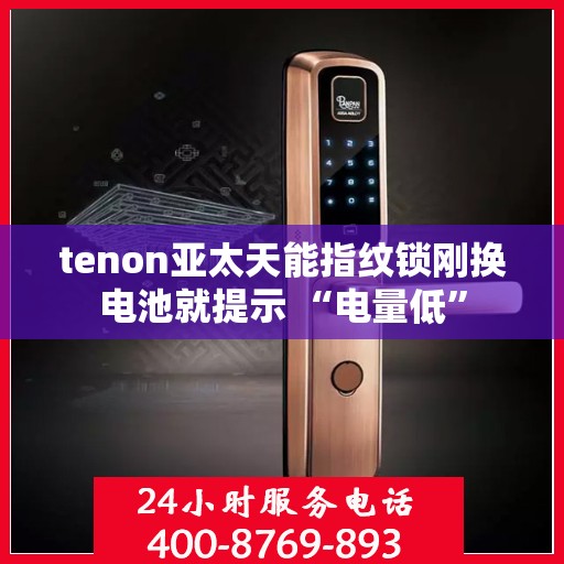 tenon亚太天能指纹锁刚换电池就提示 “电量低”