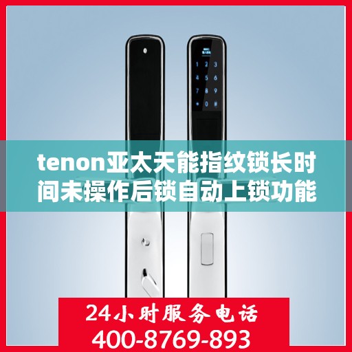 tenon亚太天能指纹锁长时间未操作后锁自动上锁功能失效