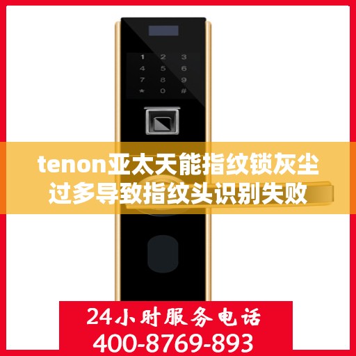 tenon亚太天能指纹锁灰尘过多导致指纹头识别失败