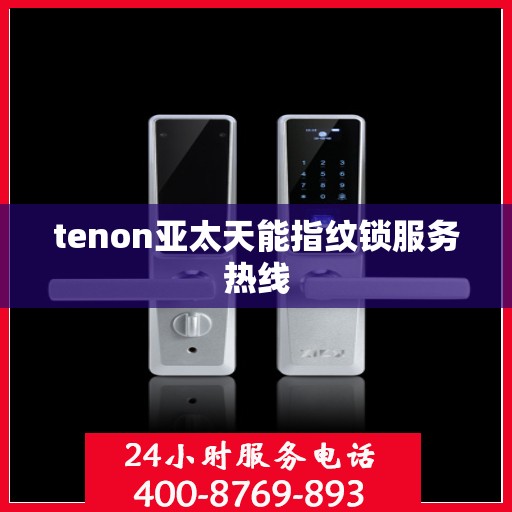 tenon亚太天能指纹锁服务热线