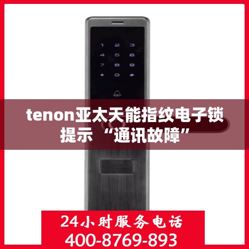 tenon亚太天能指纹电子锁提示 “通讯故障”