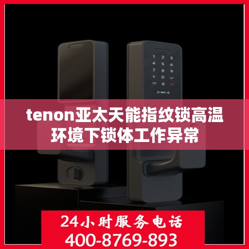 tenon亚太天能指纹锁高温环境下锁体工作异常