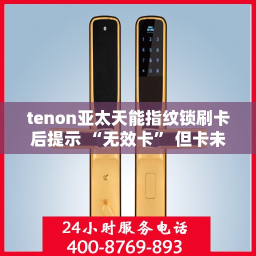tenon亚太天能指纹锁刷卡后提示 “无效卡” 但卡未过期