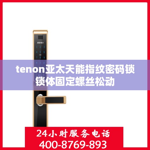 tenon亚太天能指纹密码锁锁体固定螺丝松动
