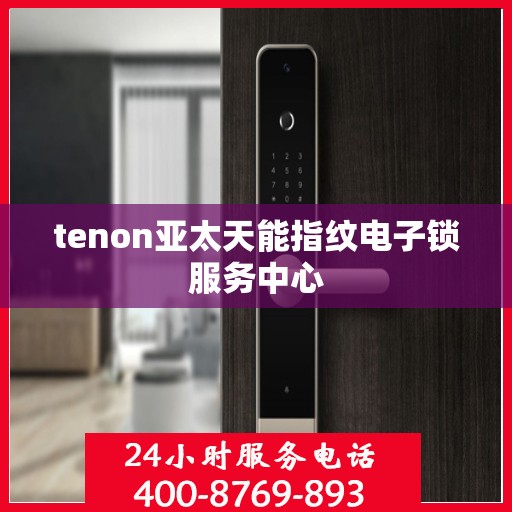 tenon亚太天能指纹电子锁服务中心