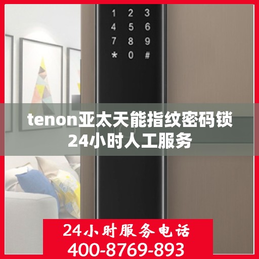 tenon亚太天能指纹密码锁24小时人工服务