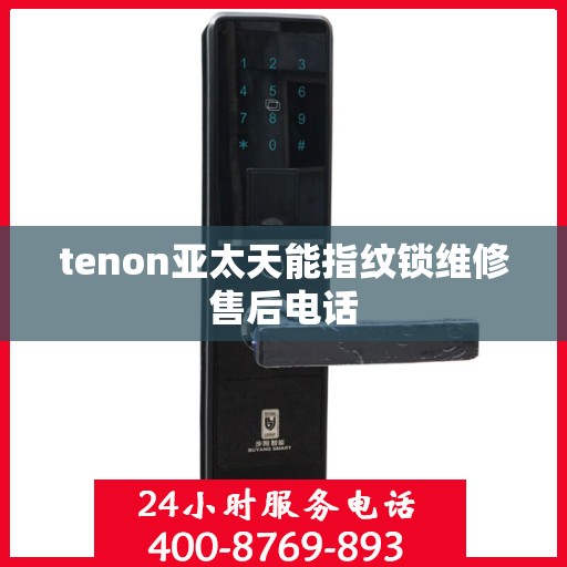 tenon亚太天能指纹锁维修售后电话