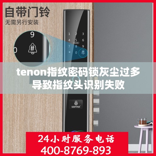 tenon指纹密码锁灰尘过多导致指纹头识别失败