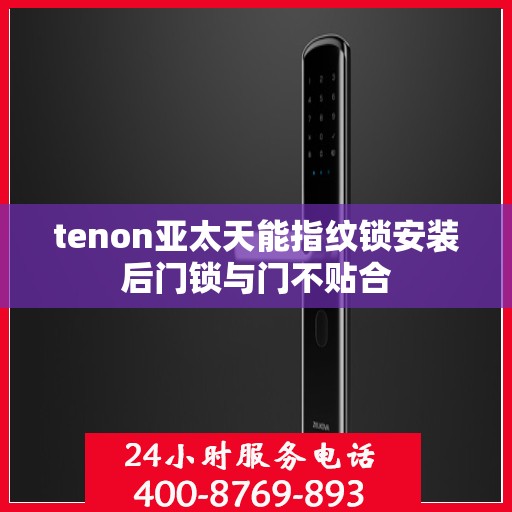 tenon亚太天能指纹锁安装后门锁与门不贴合