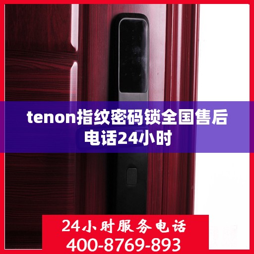 tenon指纹密码锁全国售后电话24小时