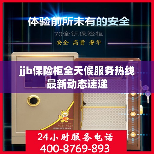 jjb保险柜全天候服务热线最新动态速递