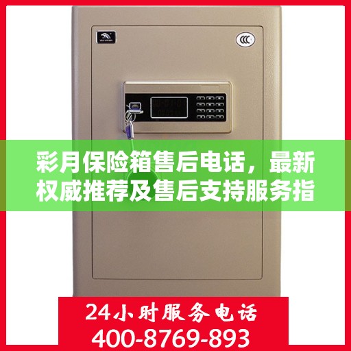 彩月保险箱售后电话，最新权威推荐及售后支持服务指南