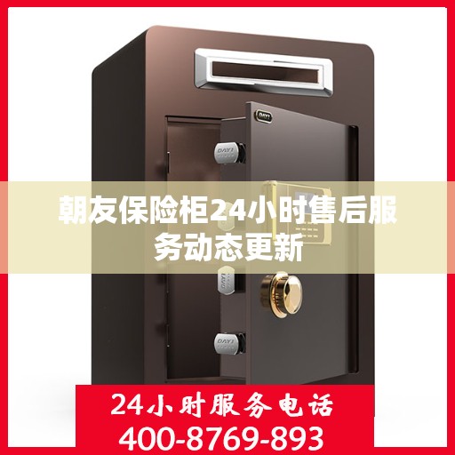 朝友保险柜24小时售后服务动态更新