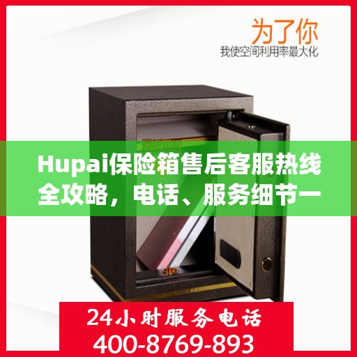 Hupai保险箱售后客服热线全攻略，电话、服务细节一网打尽