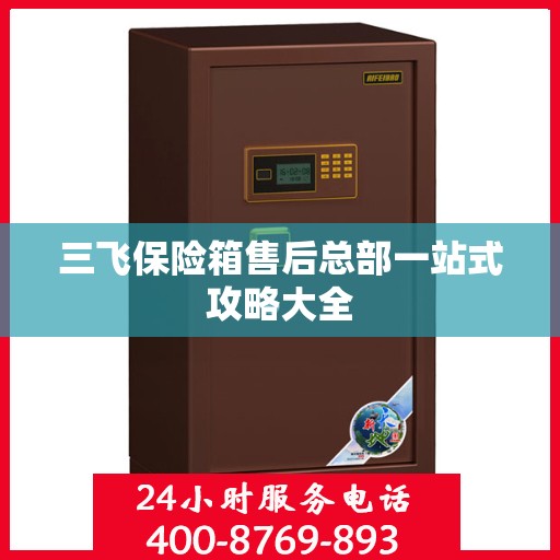 三飞保险箱售后总部一站式攻略大全