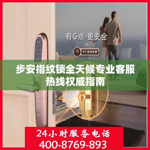 步安指纹锁全天候专业客服热线权威指南
