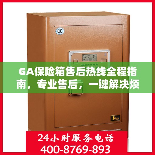 GA保险箱售后热线全程指南，专业售后，一键解决烦恼