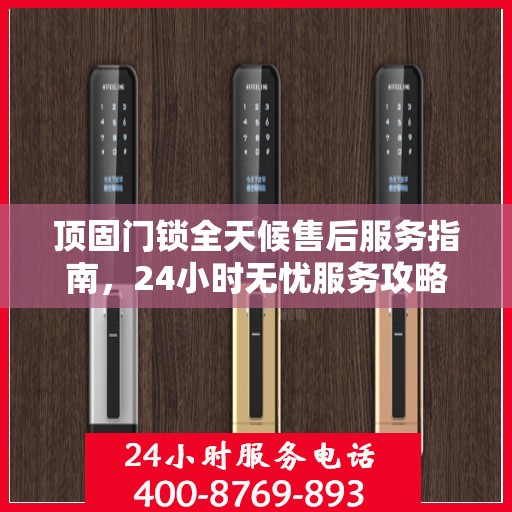 顶固门锁全天候售后服务指南，24小时无忧服务攻略