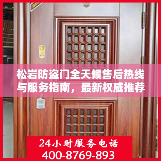 松岩防盗门全天候售后热线与服务指南，最新权威推荐