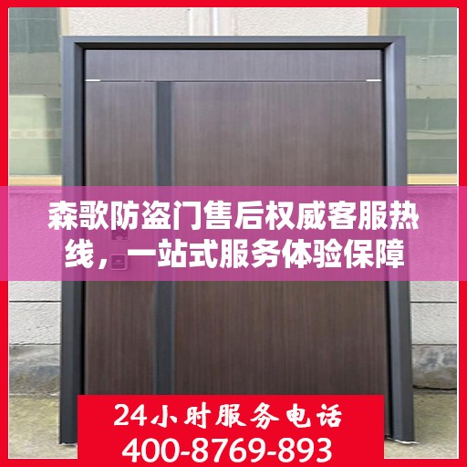 森歌防盗门售后权威客服热线，一站式服务体验保障