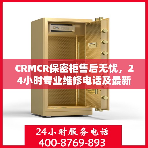 CRMCR保密柜售后无忧，24小时专业维修电话及最新售后指南