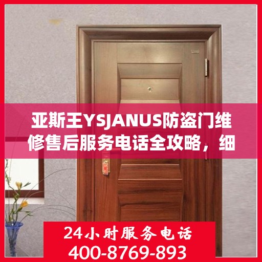 亚斯王YSJANUS防盗门维修售后服务电话全攻略，细节解析与售后支持一网打尽