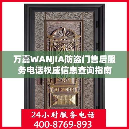 万嘉WANJIA防盗门售后服务电话权威信息查询指南