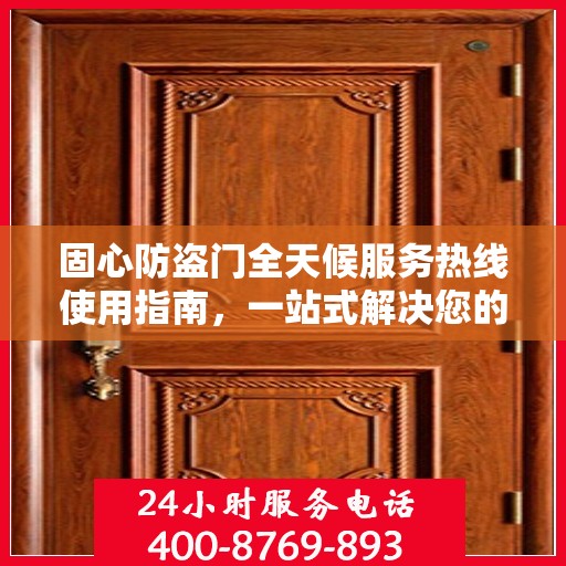 固心防盗门全天候服务热线使用指南，一站式解决您的安全需求