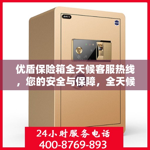 优盾保险箱全天候客服热线，您的安全与保障，全天候在线解答
