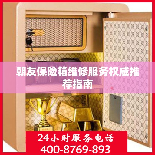 朝友保险箱维修服务权威推荐指南
