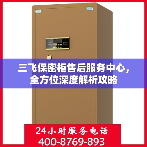 三飞保密柜售后服务中心，全方位深度解析攻略