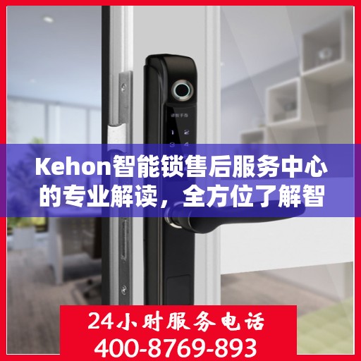 Kehon智能锁售后服务中心的专业解读，全方位了解智能锁服务保障