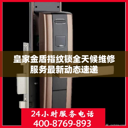 皇家金盾指纹锁全天候维修服务最新动态速递
