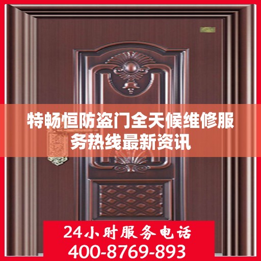 特畅恒防盗门全天候维修服务热线最新资讯
