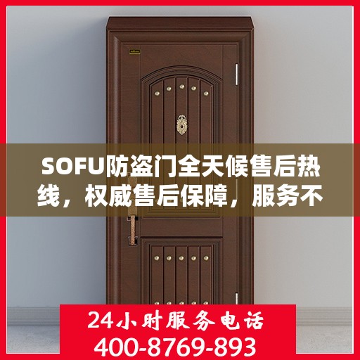 SOFU防盗门全天候售后热线，权威售后保障，服务不打烊