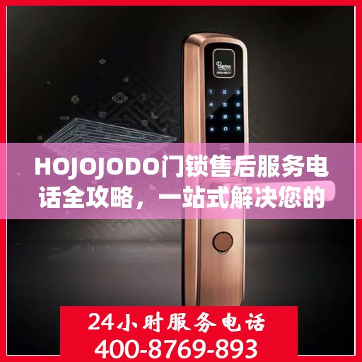 HOJOJODO门锁售后服务电话全攻略，一站式解决您的售后需求