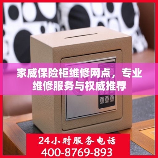 家威保险柜维修网点，专业维修服务与权威推荐