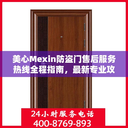 美心Mexin防盗门售后服务热线全程指南，最新专业攻略